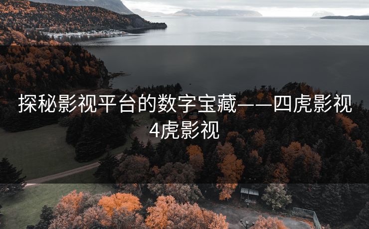 探秘影视平台的数字宝藏——四虎影视4虎影视 探秘影视平台的数字宝藏——四虎影视4虎影视