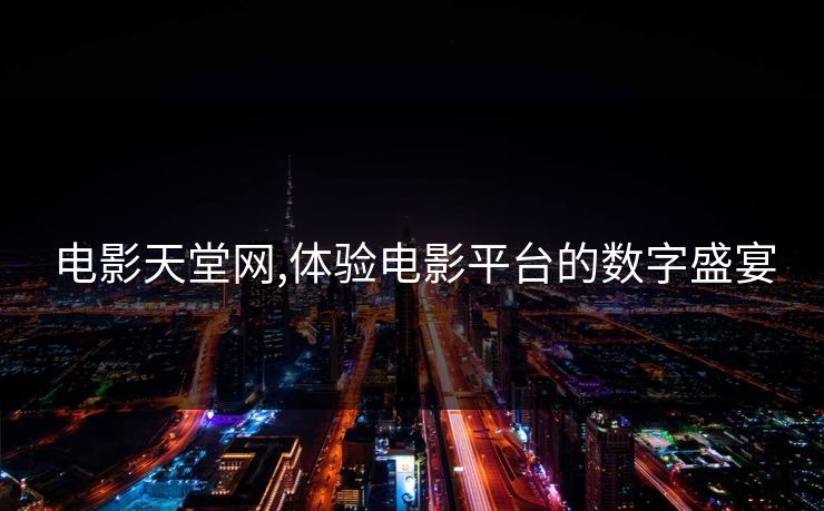 电影天堂网,体验电影平台的数字盛宴 电影天堂网,体验电影平台的数字盛宴