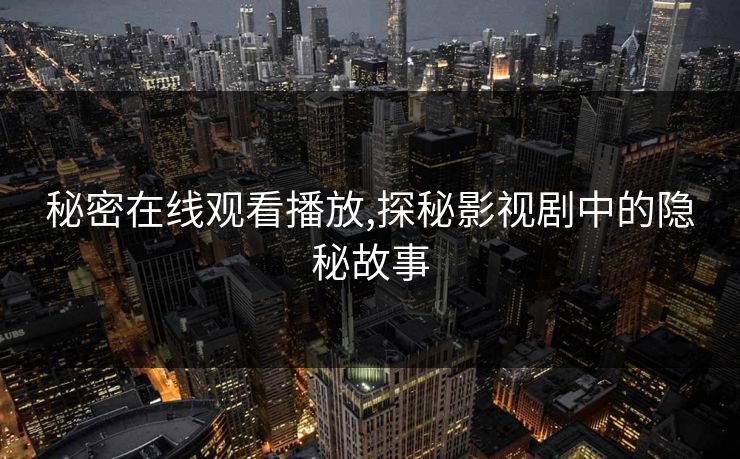 秘密在线观看播放,探秘影视剧中的隐秘故事