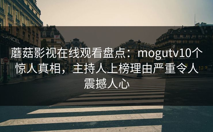 蘑菇影视在线观看盘点:mogutv10个惊人真相,主持人上榜理由严重令人震撼人心 蘑菇影视在线观看盘点:mogutv10个惊人真相,主持人上榜理由严重令人震撼人心