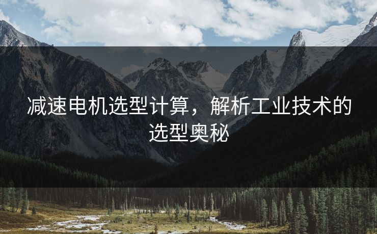 减速电机选型计算，解析工业技术的选型奥秘