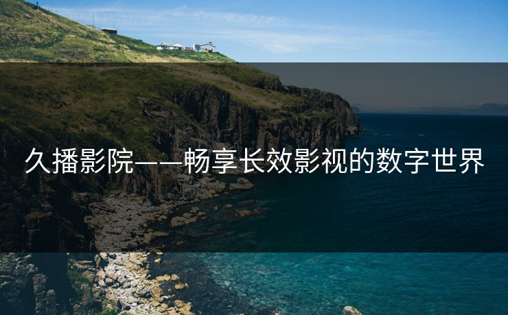 久播影院——畅享长效影视的数字世界