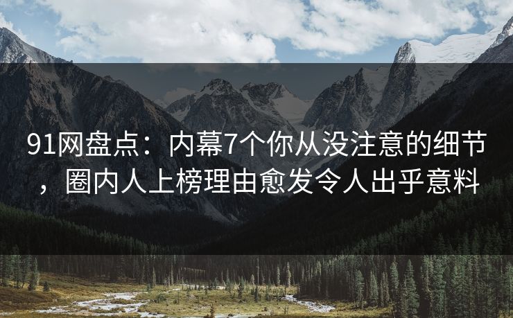 91网盘点:内幕7个你从没注意的细节,圈内人上榜理由愈发令人出乎意料 91网盘点:内幕7个你从没注意的细节,圈内人上榜理由愈发令人出乎意料
