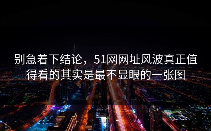 别急着下结论,51网网址风波真正值得看的其实是最不显眼的一张图 别急着下结论,51网网址风波真正值得看的其实是最不显眼的一张图
